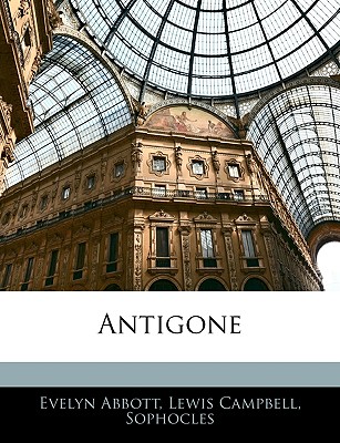 Antigone - Abbott, Evelyn, and Campbell, Lewis, and Sophocles, Lewis
