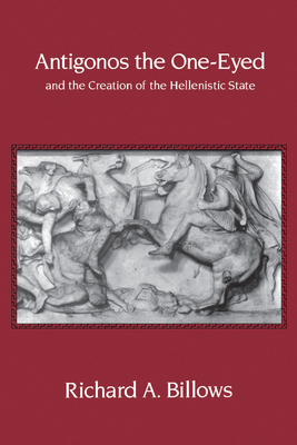 Antigonos the One-Eyed and the Creation of the Hellenistic State: Volume 4 - Billows, Richard A