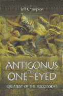 Antigonus the One-Eyed: Greatest of the Successors