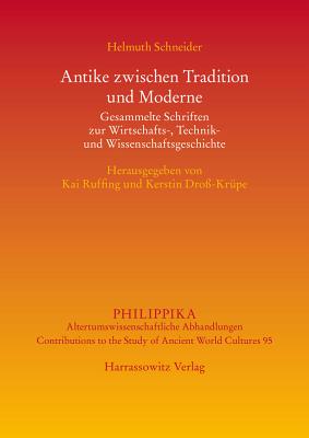 Antike Zwischen Tradition Und Moderne: Gesammelte Schriften Zur Wirtschafts-, Technik- Und Wissenschaftsgeschichte - Schneider, Helmuth, and Ruffing, Kai (Editor), and Dross-Krupe, Kerstin (Editor)