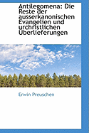 Antilegomena: Die Reste der ausserkanonischen Evangelien und urchristlichen berlieferungen