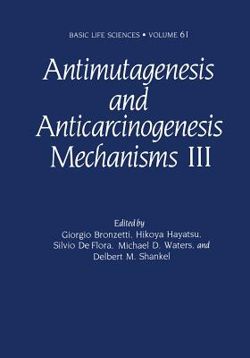 Antimutagenesis and Anticarcinogenesis Mechanisms III - Bronzetti, Giorgio (Editor), and Hayatsu, Hikoya (Editor), and De Flora, Silvio (Editor)