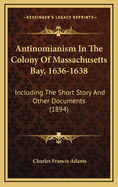 Antinomianism in the Colony of Massachusetts Bay, 1636-1638: Including the Short Story and Other Documents
