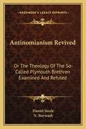 Antinomianism Revived: Or the Theology of the So-Called Plymouth Brethren Examined and Refuted