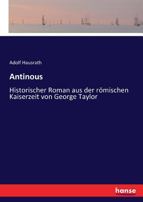 Antinous: Historischer Roman aus der rmischen Kaiserzeit von George Taylor - Hausrath, Adolf