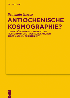 Antiochenische Kosmographie?: Zur Begr?ndung Und Verbreitung Nichtsph?rischer Weltkonzeptionen in Der Antiken Christenheit - Gleede, Benjamin