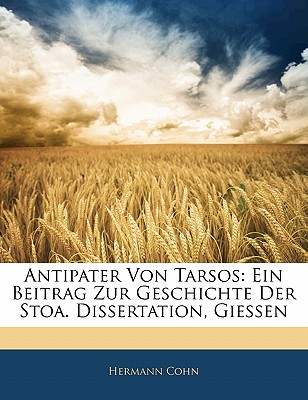 Antipater Von Tarsos: Ein Beitrag Zur Geschichte Der Stoa. Dissertation, Giessen - Cohn, Hermann