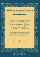 Antiphontis Et Andocidis Qu Extant Omnia: Indicibus Locupletissimis Varietate Lectionis Continua Interpretatione Latina Annotationibus Variorum (Classic Reprint)