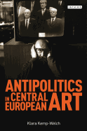 Antipolitics in Central European Art: Reticence as Dissidence Under Post-totalitarian Rule 1956-1989
