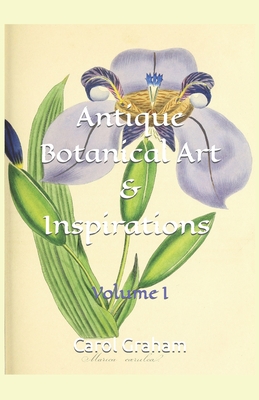 Antique Botanical Art & Inspirations: Volume I - Graham, Carol