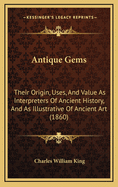 Antique Gems: Their Origin, Uses, and Value as Interpreters of Ancient History; And as Illustrative of Ancient Art: With Hints to Gem Collectors