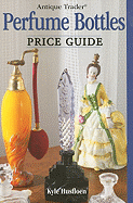 Antique Trader Perfume Bottles Price Guide - Husfloen, Kyle (Editor), and Dolnick, Penny (Editor)