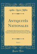 Antiquit?s Nationales, Vol. 3: Ou Recueil de Monumens pour Servir ? l'Histoire G?n?rale Et Particuli?re de l'Empire Fran?ois, Tels Que Tombeaux, Inscriptions, Statues, Vitraux, Fresques, Etc (Classic Reprint)