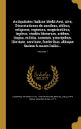 Antiquitates Italicae Medii Aevi, sive, Dissertationes de moribus, ritibus, religione, regimine, magistratibus, legibus, studiis literarum, artibus, lingua, militia, nummis, principibus, libertate, servitute, foederibus, aliisque faciem & mores Italici...