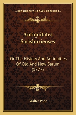 Antiquitates Sarisburienses: Or the History and Antiquities of Old and New Sarum (1777) - Pope, Walter