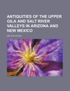 Antiquities of the Upper Gila and Salt River Valleys in Arizona and New Mexico