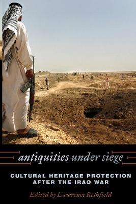 Antiquities under Siege: Cultural Heritage Protection after the Iraq War - Rothfield, Lawrence, Professor (Editor), and Alexander, John B (Contributions by), and Armstead, J Holmes (Contributions by)