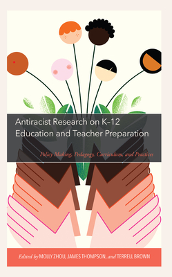 Antiracist Research on K-12 Education and Teacher Preparation: Policy Making, Pedagogy, Curriculum, and Practices - Zhou, Molly (Editor), and Brown, Terrell (Editor), and Thompson, James (Editor)