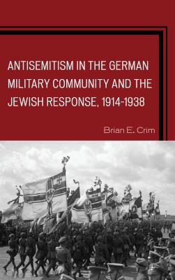 Antisemitism in the German Military Community and the Jewish Response, 1914-1938 - Crim, Brian E.