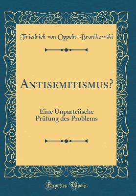 Antisemitismus?: Eine Unparteiische Prfung Des Problems (Classic Reprint) - Oppeln-Bronikowski, Friedrich Von