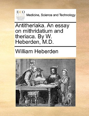 Antitheriaka. an Essay on Mithridatium and Theriaca. by W. Heberden, M.D. - Heberden, William