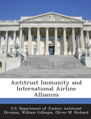 Antitrust Immunity and International Airline Alliances - U S Department of Justice Antitrust Di (Creator), and Gillespie, William, and Richard, Oliver M