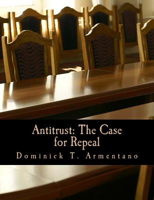 Antitrust: The Case for Repeal (Large Print Edition) - Armentano, Dominick T