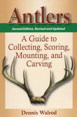 Antlers: A Guide to Collecting, Scoring, Mounting, and Carving - Walrod, Dennis