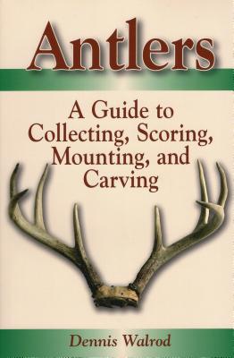 Antlers: A Guide to Collecting, Scoring, Mounting, and Carving - Walrod, Dennis