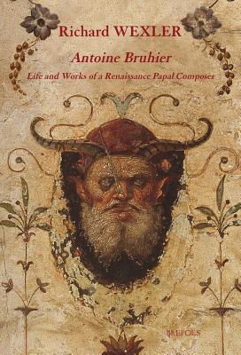 Antoine Bruhier: Life and Works of a Renaissance Papal Composer - Wexler, Richard