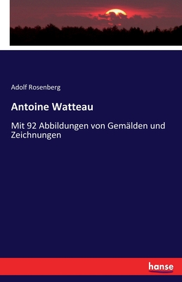 Antoine Watteau: Mit 92 Abbildungen von Gem?lden und Zeichnungen - Rosenberg, Adolf