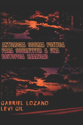 Antolog?a Sobria Po?tica Para Sobrevivir a una Distopica Realidad - Gil L G, Levi Daniel, and Lozano G L, Gabriel Alejandro