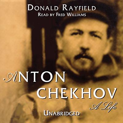 Anton Chekhov: A Life - Rayfield, Donald, and Williams, Fred (Read by)