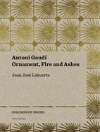 Antoni Gaud: Ornament, Fire and Ashes Volume 3