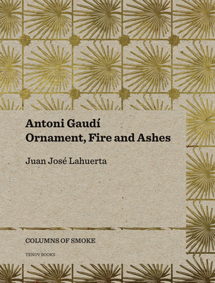 Antoni Gaud: Ornament, Fire and Ashes Volume 3 - Lahuerta, Juan Jos, and Teixidor, Joana (Editor), and Bonet, Lloren (Editor)