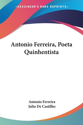 Antonio Ferreira, Poeta Quinhentista - Ferreira, Antonio, and De Castilho, Julio (Editor)