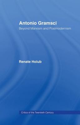 Antonio Gramsci: Beyond Marxism and Postmodernism - Holub, Renate