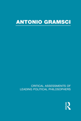 Antonio Gramsci: Critical Assessments of Leading Political Philosophers - Martin, James (Editor)