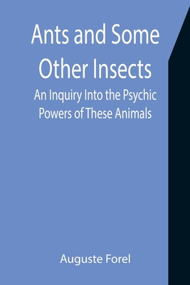 Ants and Some Other Insects: An Inquiry Into the Psychic Powers of These Animals - Forel, Auguste