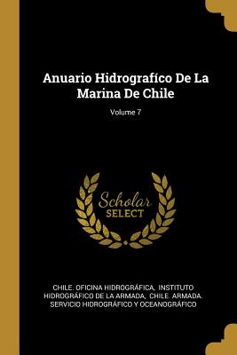 Anuario Hidrografco De La Marina De Chile; Volume 7 - Hidrografica, Chile Oficina, and Instituto Hidrografico De La Armada (Creator), and Chile Armada Servicio Hidrografico y...