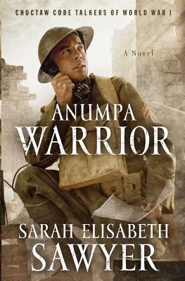 Anumpa Warrior: Choctaw Code Talkers of World War I - Sawyer, Sarah Elisabeth