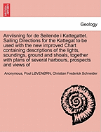 Anviisning for de Seilende I Kattegattet. Sailing Directions for the Kattegat to Be Used with the New Improved Chart Containing Descriptions of the Lights, Soundings, Ground and Shoals, Together with Plans of Several Harbours, Prospects and Views of