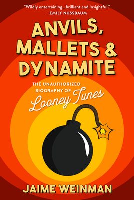 Anvils, Mallets & Dynamite: The Unauthorized Biography of Looney Tunes - Weinman, Jaime