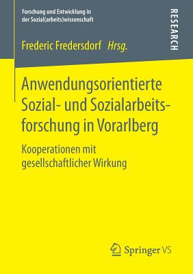Anwendungsorientierte Sozial- Und Sozialarbeitsforschung in Vorarlberg: Kooperationen Mit Gesellschaftlicher Wirkung - Fredersdorf, Frederic (Editor)