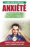 Anxi?t?: Gu?rir votre cerveau anxieux - Mettre fin aux stress et attaques de panique - Arr?ter et contr?ler votre craintes, peur et inqui?tude constante (Livre en Fran?ais / Anxiety French Book)