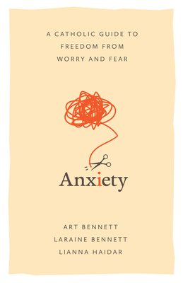 Anxiety: A Catholic Guide to Freedom from Worry and Fear - Bennett, and Haidar, Lianna