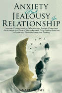Anxiety and Jealousy in Relationship: Improve Communication Skills with your Partner, Overcome Attachment and Fear of Abandonment. Stop Feeling Insecure in Love and Eliminate Negative Thinking