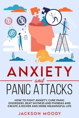 Anxiety And Panic Attacks: How to fight anxiety, cure panic disorders, beat shyness and phobias and create a richer and more meaningful life - Moody, Jackson