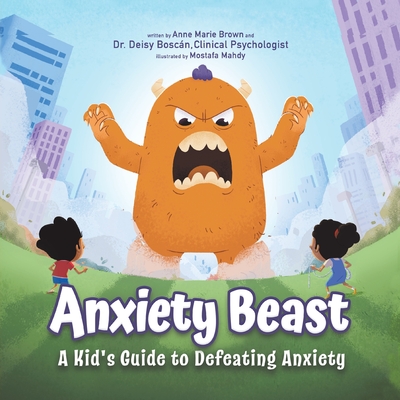 Anxiety Beast: A Kid's Guide to Defeating Anxiety - Boscn, Deisy, Dr., and Brown, Anne Marie
