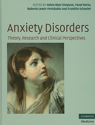 Anxiety Disorders: Theory, Research and Clinical Perspectives - Simpson, Helen Blair, MD (Editor), and Neria, Yuval, MD (Editor), and Lewis-Fernndez, Roberto (Editor)